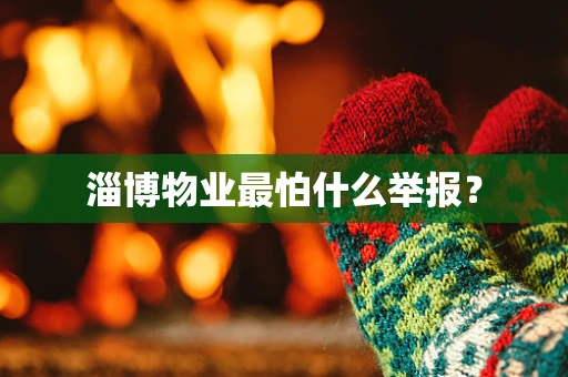 淄博物业最怕什么举报？