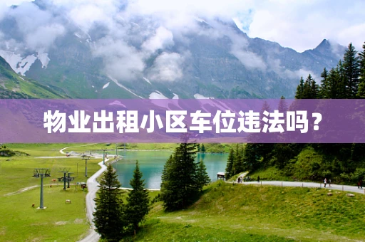 物业出租小区车位违法吗？