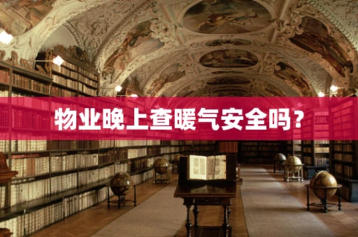 物业晚上查暖气安全吗？