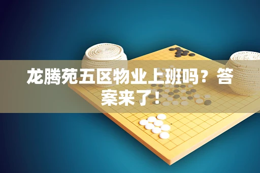 龙腾苑五区物业上班吗？答案来了！