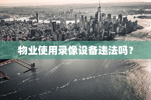物业使用录像设备违法吗？