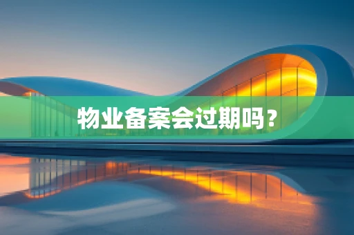 物业备案会过期吗？
