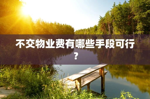 不交物业费有哪些手段可行？