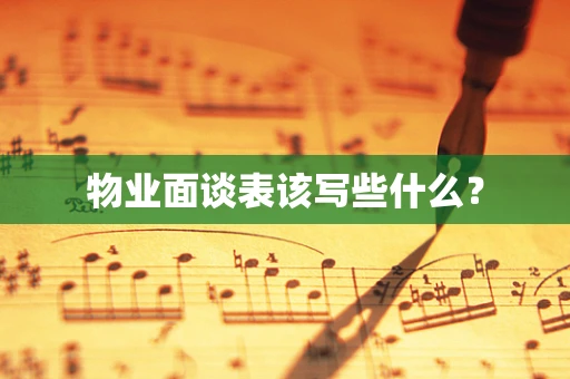 物业面谈表该写些什么？