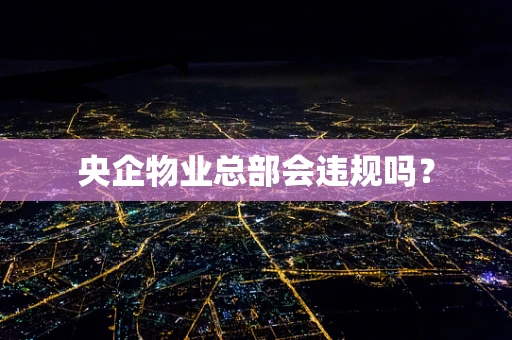 央企物业总部会违规吗？