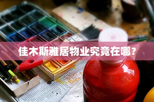 佳木斯雅居物业究竟在哪？