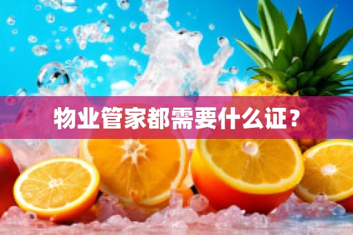 物业管家都需要什么证？