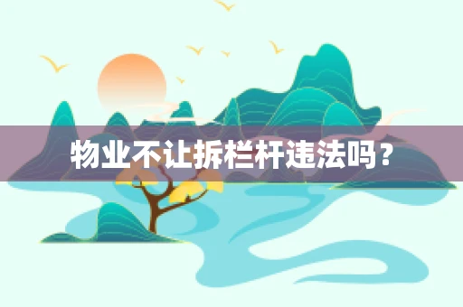 物业不让拆栏杆违法吗？