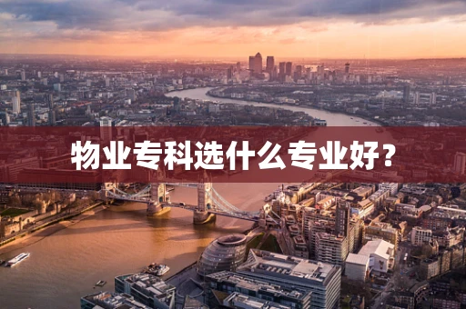 物业专科选什么专业好？