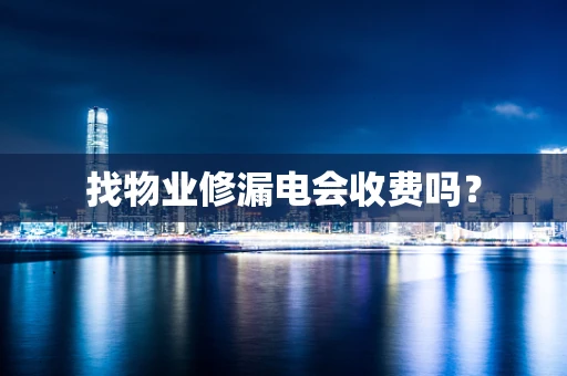 找物业修漏电会收费吗？