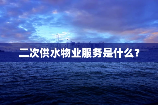 二次供水物业服务是什么？