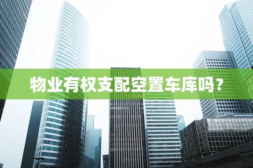 物业有权支配空置车库吗？