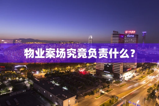 物业案场究竟负责什么？