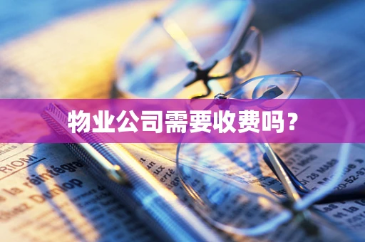 物业公司需要收费吗？