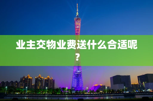 业主交物业费送什么合适呢？