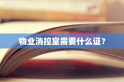 物业消控室需要什么证？