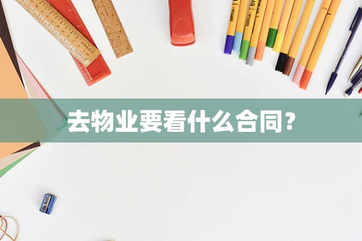 去物业要看什么合同？