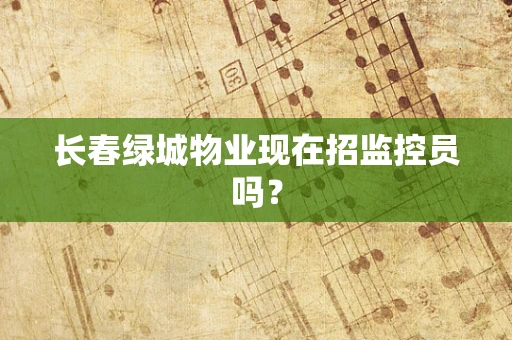 长春绿城物业现在招监控员吗？