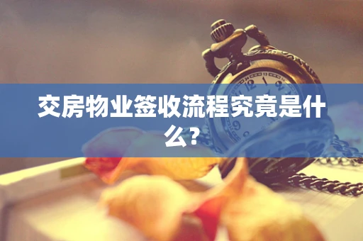 交房物业签收流程究竟是什么？