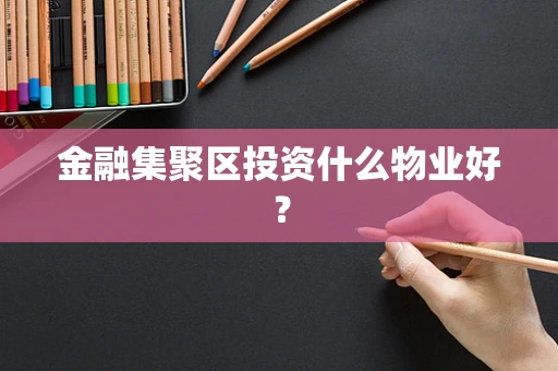 金融集聚区投资什么物业好？