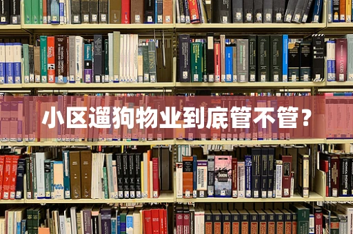小区遛狗物业到底管不管？