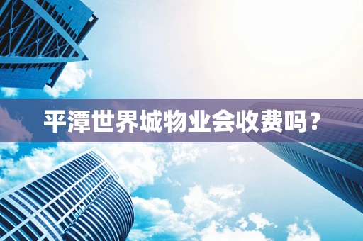 平潭世界城物业会收费吗？