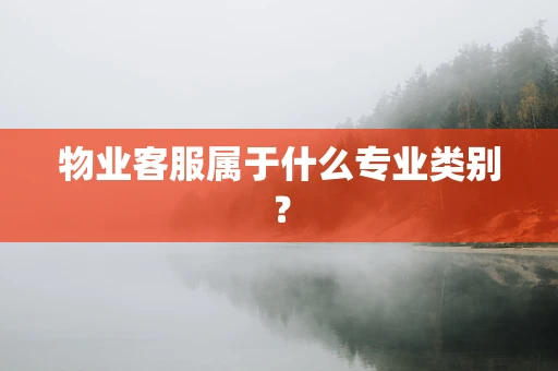 物业客服属于什么专业类别？