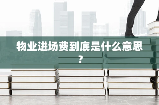 物业进场费到底是什么意思？