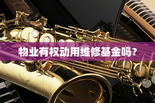 物业有权动用维修基金吗？