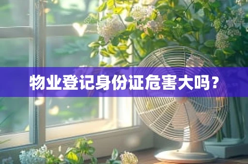 物业登记身份证危害大吗？