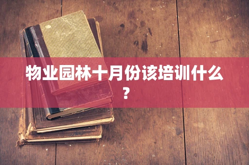 物业园林十月份该培训什么？