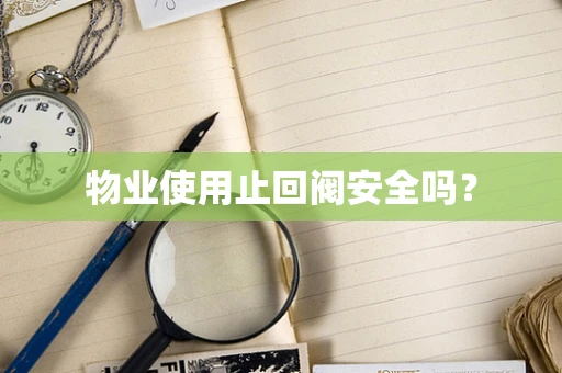 物业使用止回阀安全吗？