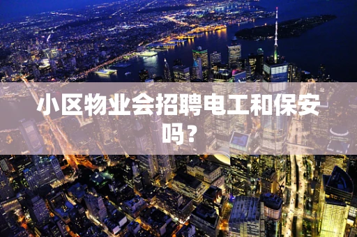 小区物业会招聘电工和保安吗？