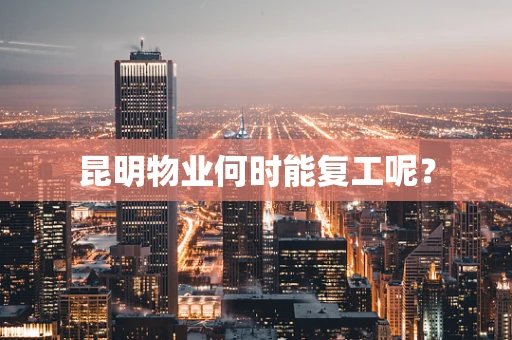昆明物业何时能复工呢？