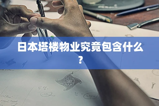 日本塔楼物业究竟包含什么？