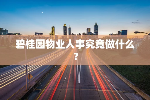 碧桂园物业人事究竟做什么？