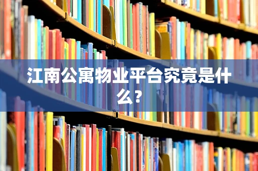 江南公寓物业平台究竟是什么？
