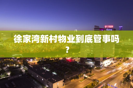 徐家湾新村物业到底管事吗？