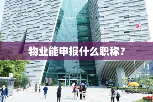 物业能申报什么职称？
