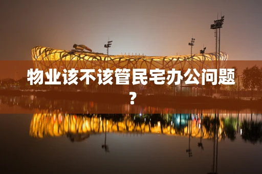 物业该不该管民宅办公问题？