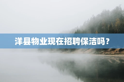 洋县物业现在招聘保洁吗？