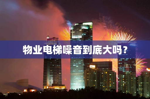 物业电梯噪音到底大吗？