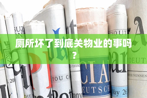 厕所坏了到底关物业的事吗？