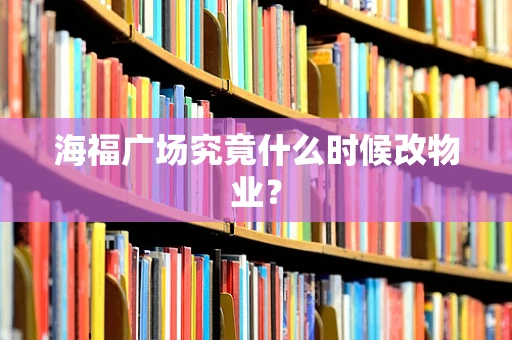 海福广场究竟什么时候改物业？