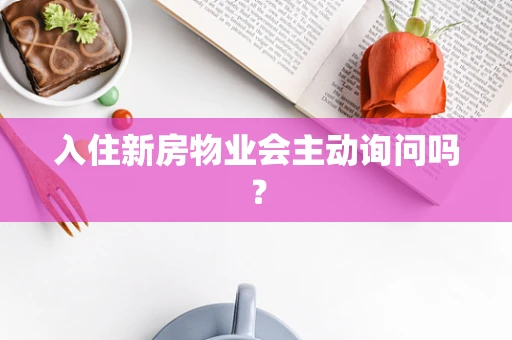 入住新房物业会主动询问吗？