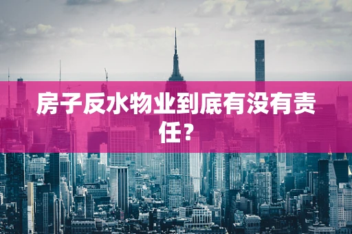 房子反水物业到底有没有责任？