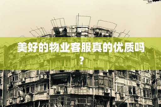 美好的物业客服真的优质吗？