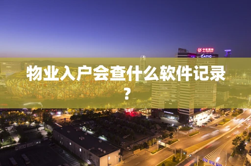 物业入户会查什么软件记录？