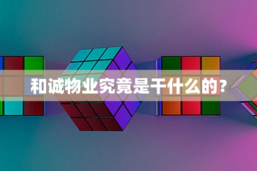 和诚物业究竟是干什么的？