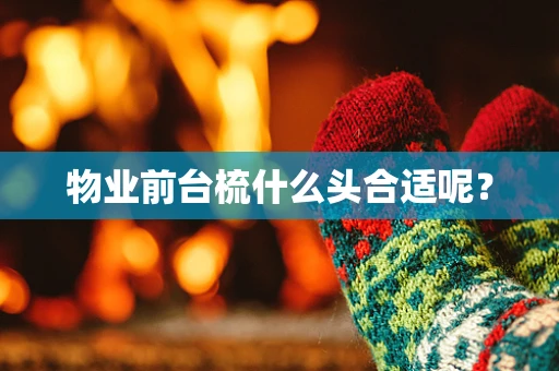 物业前台梳什么头合适呢？